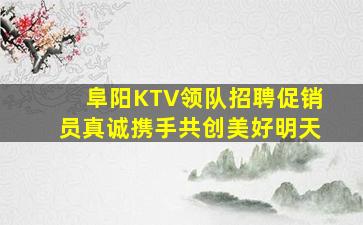 阜阳KTV领队招聘促销员真诚携手共创美好明天
